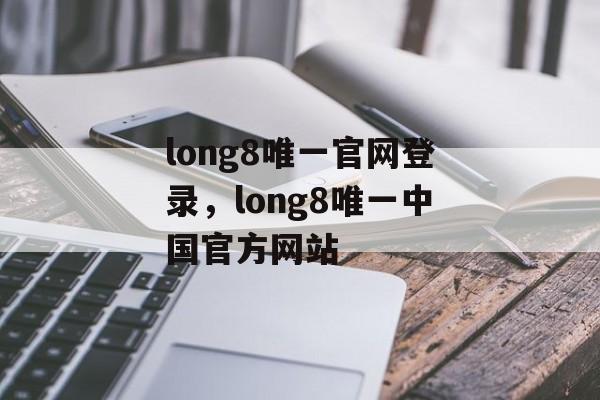 long8唯一官网登录，long8唯一中国官方网站