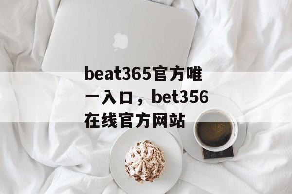 beat365官方唯一入口，bet356在线官方网站