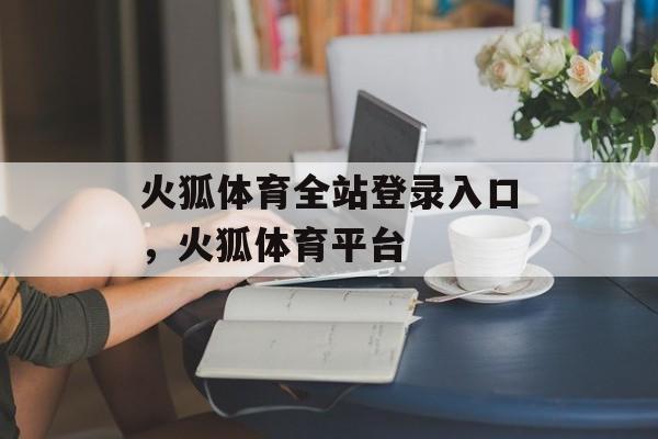 火狐体育全站登录入口，火狐体育平台