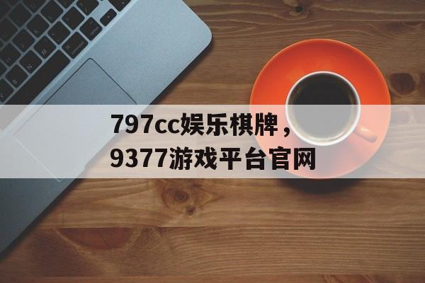 797cc娱乐棋牌，9377游戏平台官网