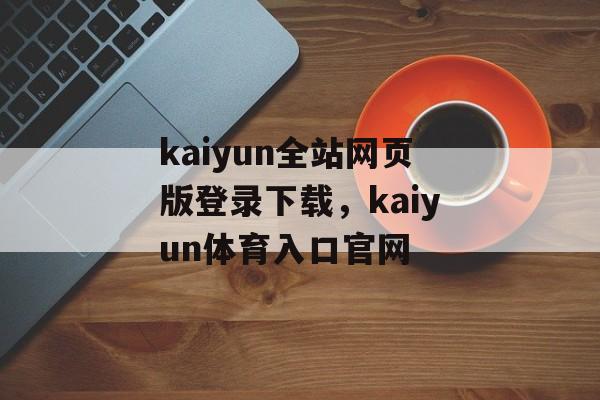 kaiyun全站网页版登录下载，kaiyun体育入口官网